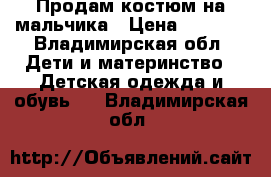 Продам костюм на мальчика › Цена ­ 2 000 - Владимирская обл. Дети и материнство » Детская одежда и обувь   . Владимирская обл.